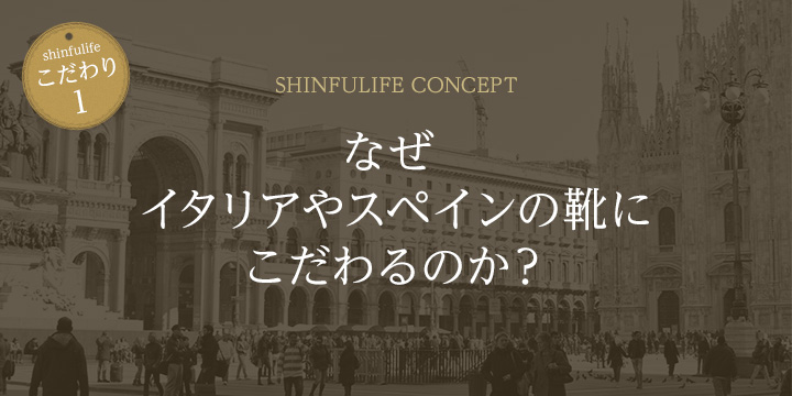 シンフーライフは なぜイタリア スペインの靴にこだわるのか 海外ブランド通販 シンフーライフ本店