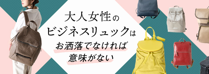 大人女性のビジネスリュックはお洒落でなければ意味がない ブランドセレクトシンフーライフ